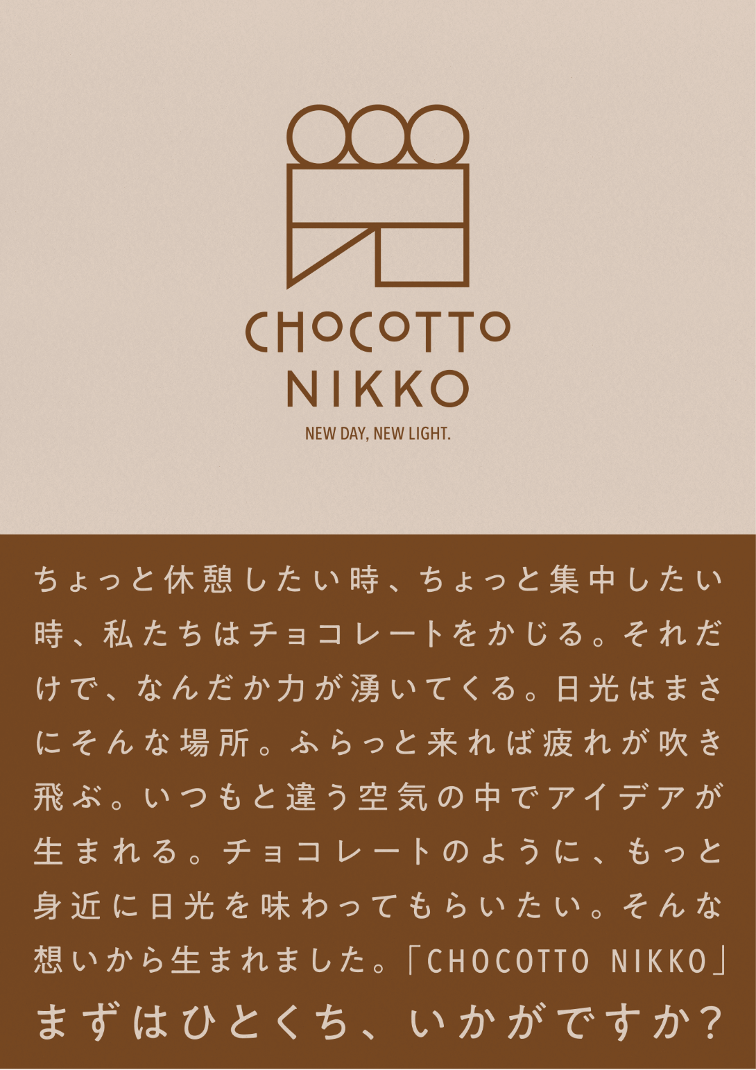 「CHOCOTTO NIKKO」「ちょっと休憩したい時、ちょっと集中したい時、私たちはチョコレートをかじる。それだけで、なんだか力が湧いてくる。日光はまさにそんな場所。ふらっと来れば疲れが吹き飛ぶ。いつもと違う空気の中でアイデアが生まれる。チョコレートのように、もっと身近に日光を味わってもらいたい。そんな想いから生まれました。「CHOCCOTTO NIKKO」まずはひとくち、いかがですか?」と書かれたポスター